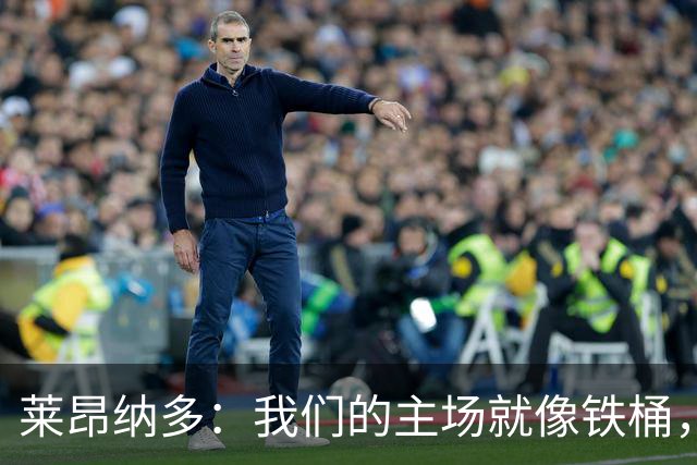 莱昂纳多：我们的主场就像铁桶，不让敌人轻松庆祝！